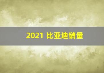 2021 比亚迪销量